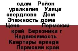 сдам › Район ­ уралкалия › Улица ­ свердлова › Дом ­ 29 › Этажность дома ­ 5 › Цена ­ 5 000 - Пермский край, Березники г. Недвижимость » Квартиры аренда   . Пермский край,Березники г.